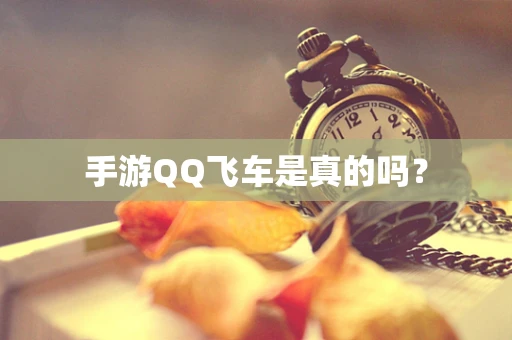 手游QQ飞车是真的吗？