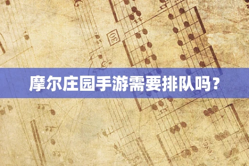 摩尔庄园手游需要排队吗？