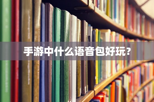 手游中什么语音包好玩？