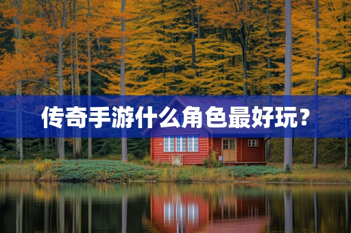 传奇手游什么角色最好玩？