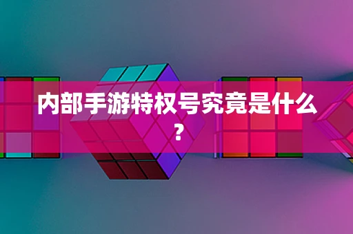 内部手游特权号究竟是什么？