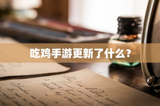 吃鸡手游更新了什么？