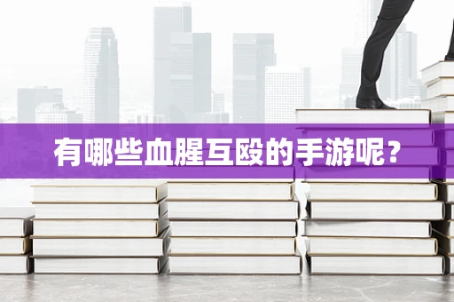 有哪些血腥互殴的手游呢？