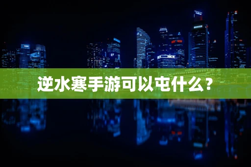 逆水寒手游可以屯什么？