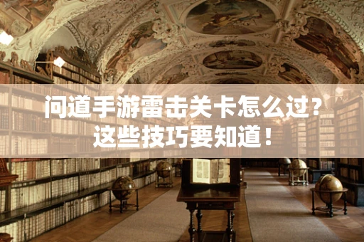 问道手游雷击关卡怎么过？这些技巧要知道！