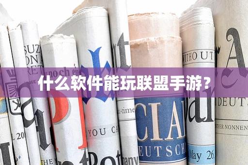 什么软件能玩联盟手游？