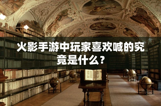 火影手游中玩家喜欢喊的究竟是什么？