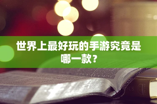 世界上最好玩的手游究竟是哪一款？