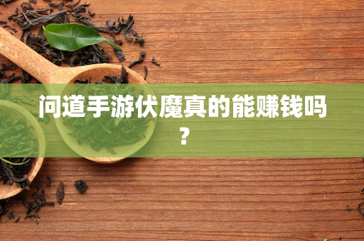 问道手游伏魔真的能赚钱吗？
