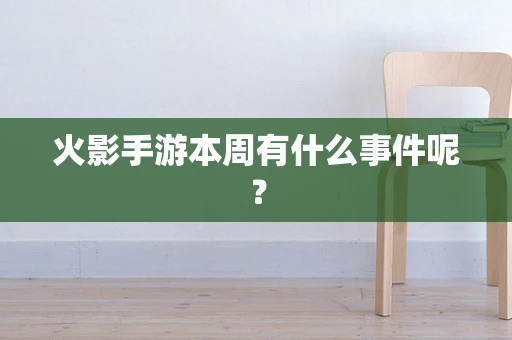 火影手游本周有什么事件呢？