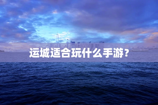 运城适合玩什么手游？