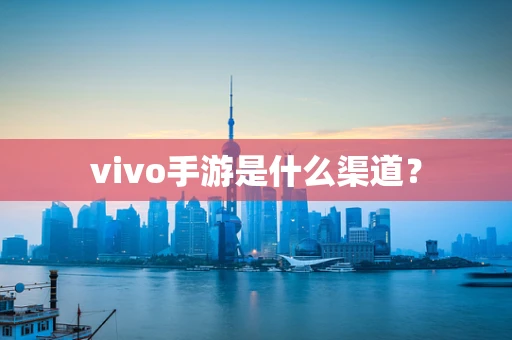 vivo手游是什么渠道？