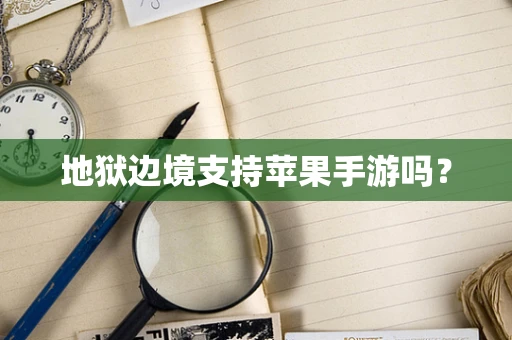 地狱边境支持苹果手游吗？