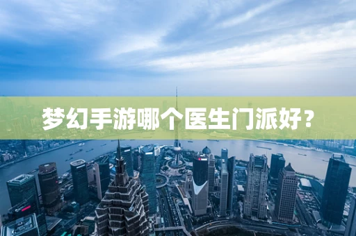 梦幻手游哪个医生门派好？