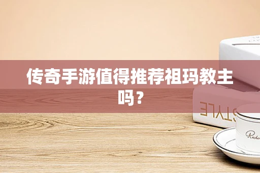 传奇手游值得推荐祖玛教主吗？