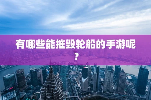 有哪些能摧毁轮船的手游呢？
