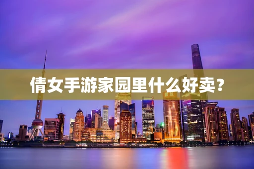 倩女手游家园里什么好卖？