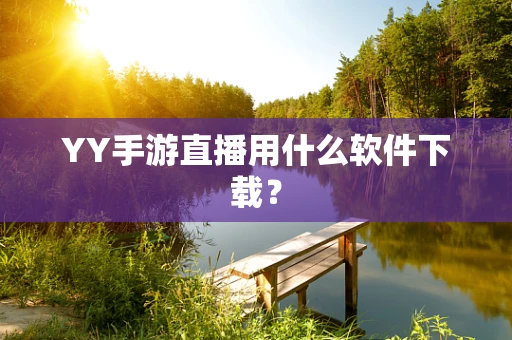 YY手游直播用什么软件下载？
