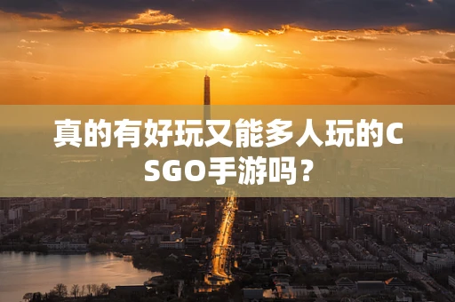 真的有好玩又能多人玩的CSGO手游吗？