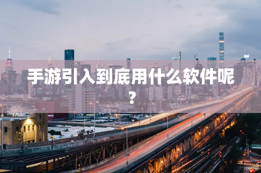 手游引入到底用什么软件呢？