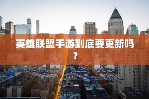 英雄联盟手游到底要更新吗？