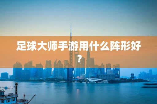 足球大师手游用什么阵形好？