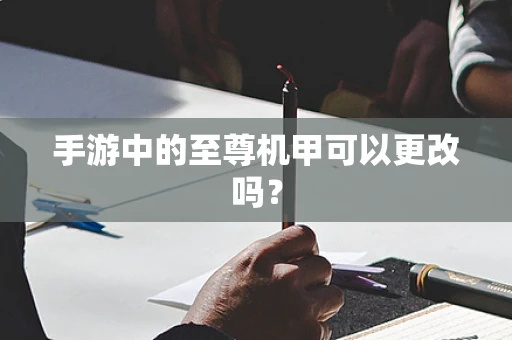 手游中的至尊机甲可以更改吗？