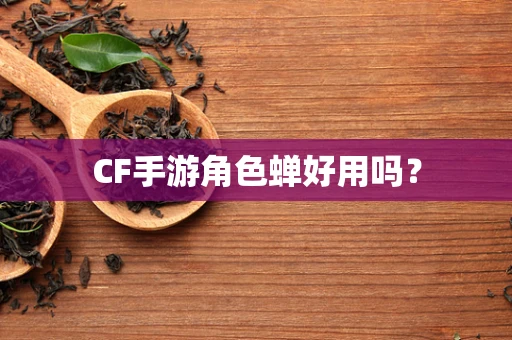 CF手游角色蝉好用吗？