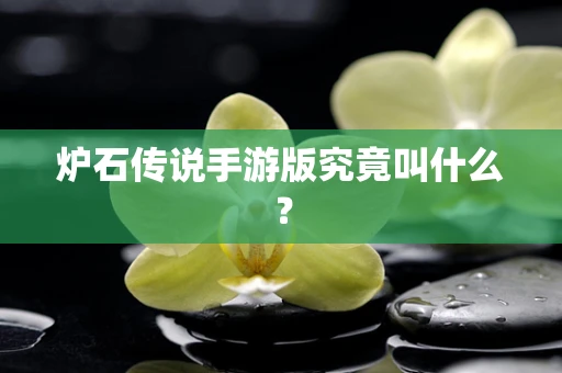 炉石传说手游版究竟叫什么？