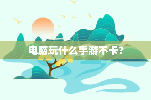 电脑玩什么手游不卡？