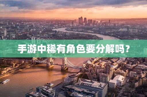 手游中稀有角色要分解吗？
