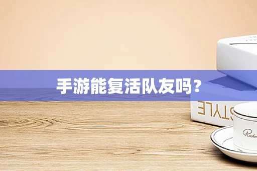 手游能复活队友吗？
