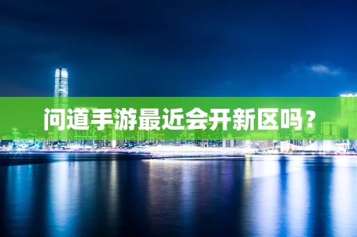 问道手游最近会开新区吗？