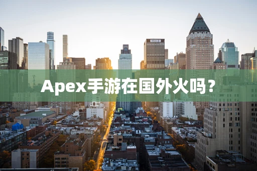 Apex手游在国外火吗？