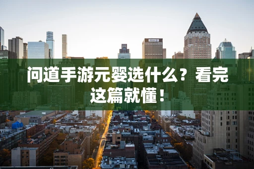 问道手游元婴选什么？看完这篇就懂！