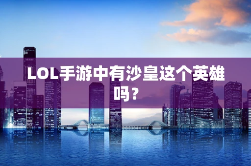 LOL手游中有沙皇这个英雄吗？