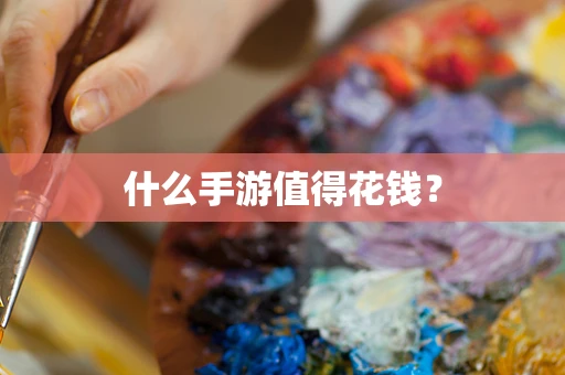 什么手游值得花钱？