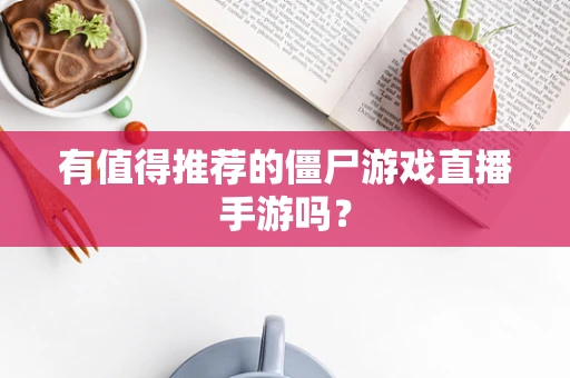 有值得推荐的僵尸游戏直播手游吗？