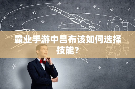 霸业手游中吕布该如何选择技能？