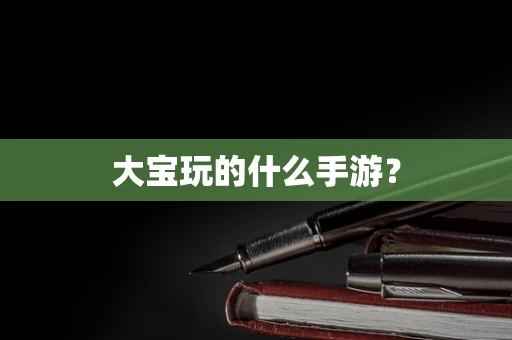 大宝玩的什么手游？