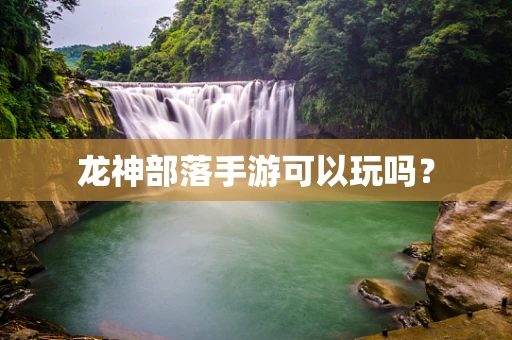 龙神部落手游可以玩吗？