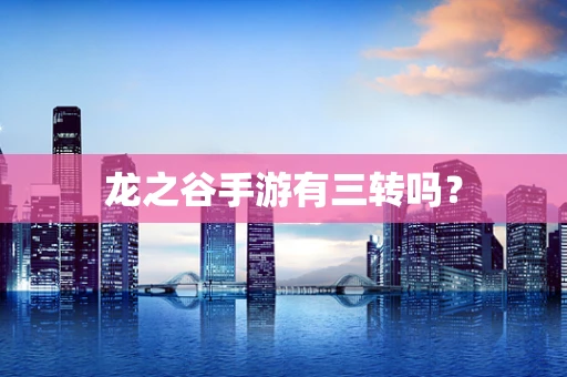 龙之谷手游有三转吗？