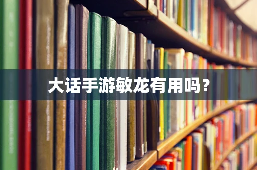 大话手游敏龙有用吗？