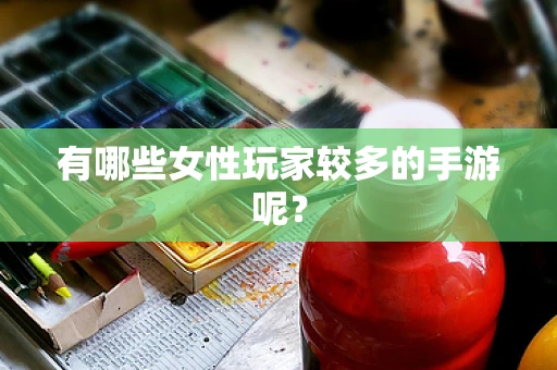 有哪些女性玩家较多的手游呢？