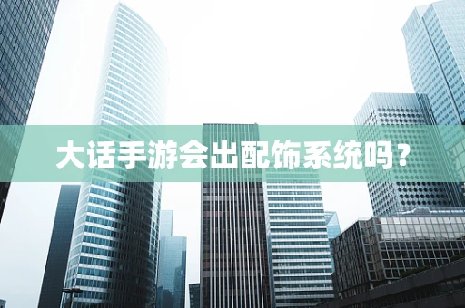 大话手游会出配饰系统吗？