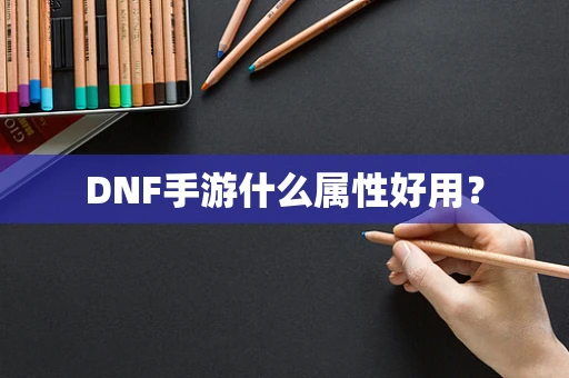 DNF手游什么属性好用？