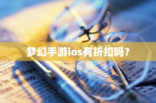 梦幻手游ios有折扣吗？