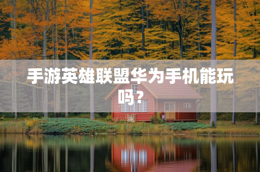 手游英雄联盟华为手机能玩吗？