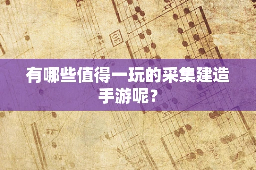 有哪些值得一玩的采集建造手游呢？