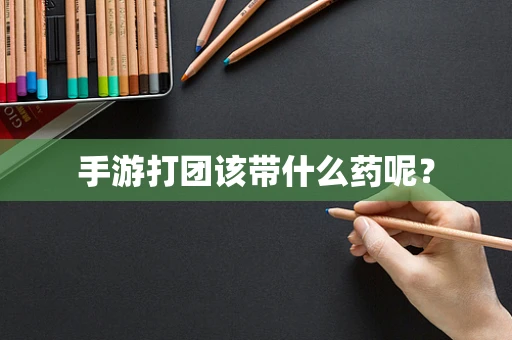 手游打团该带什么药呢？